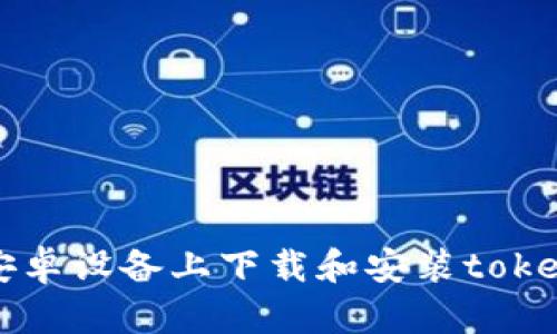 : 如何在安卓设备上下载和安装token.im应用？