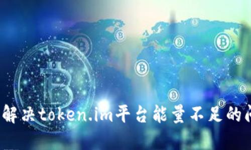 如何解决token.im平台能量不足的问题?