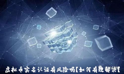 虚拟币实名认证有风险吗?如何有效解决?