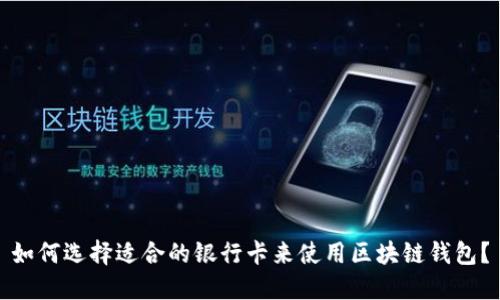 如何选择适合的银行卡来使用区块链钱包?