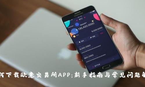 如何下载欧意交易所APP:新手指南与常见问题解答