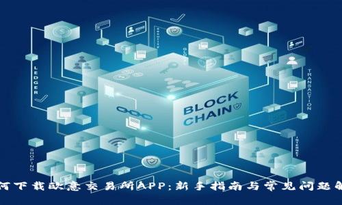 如何下载欧意交易所APP:新手指南与常见问题解答