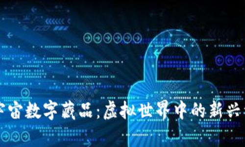元宇宙数字藏品:虚拟世界中的新兴资产