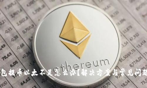 im钱包提币以太不足怎么办?解决方案与常见问题解析