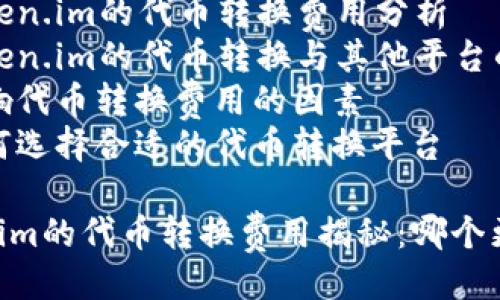 提纲

1. 代币转换简介
2. token.im的代币转换费用分析
3. token.im的代币转换与其他平台的比较
4. 影响代币转换费用的因素
5. 如何选择合适的代币转换平台

token.im的代币转换费用揭秘：哪个更划算？