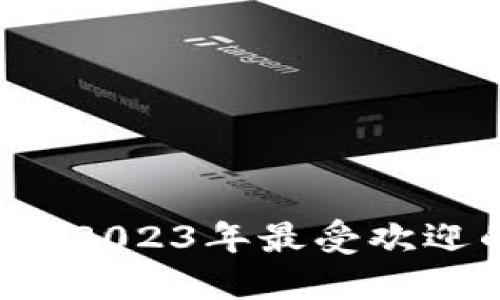 区块链钱包哪个好？2023年最受欢迎的区块链钱包推荐