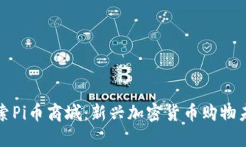 探索Pi币商城：新兴加密货币购物未来
