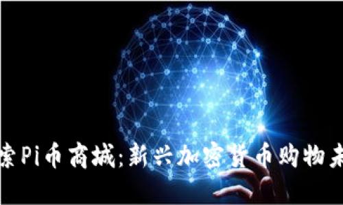 探索Pi币商城：新兴加密货币购物未来