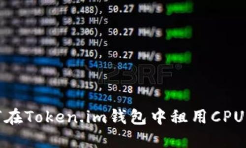 如何在Token.im钱包中租用CPU资源