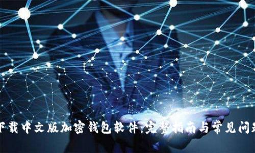 如何下载中文版加密钱包软件：完整指南与常见问题解答