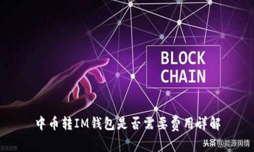 中币转IM钱包是否需要费用详解