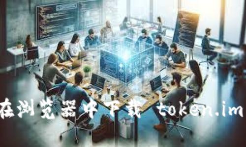 如何在浏览器中下载 token.im 文件