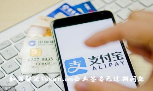 如何解决Token.im企业签名已过期问题