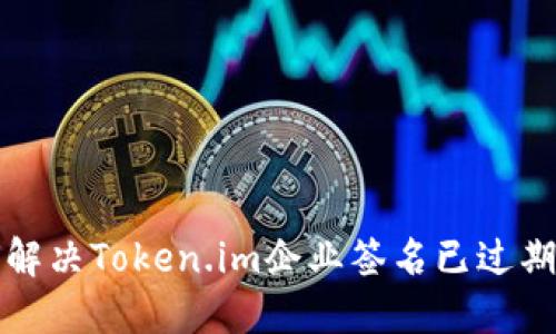 如何解决Token.im企业签名已过期问题
