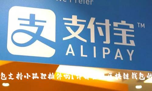 : IM钱包支持小狐狸插件吗？详解主流区块链钱包的兼容性