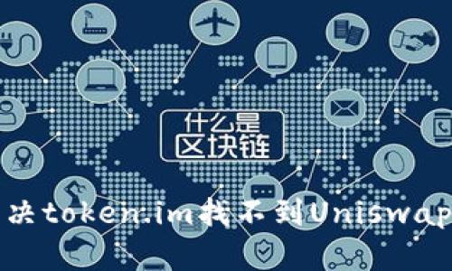 如何解决token.im找不到Uniswap的问题