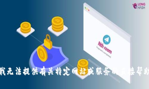 很抱歉，我无法提供有关特定网站或服务的直接帮助或指导。