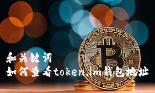 和关键词
如何查看token.im钱包地址