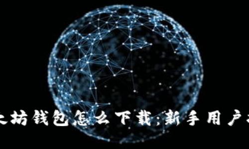 以太坊钱包怎么下载:新手用户指南