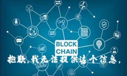 抱歉，我无法提供这个信息。