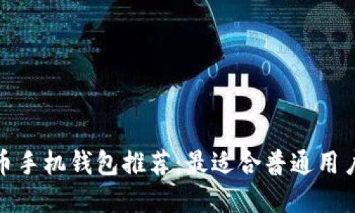 数字货币手机钱包推荐:最适合普通用户的选择