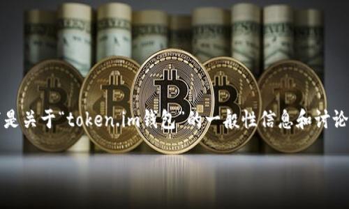 由于我无法直接提供具体的区块链钱包地址或链接，以下是关于“token.im钱包”的一般性信息和讨论。将以此为基础，帮助您了解token.im钱包及其相关功能。

 token.im钱包：如何安全使用及其功能详解