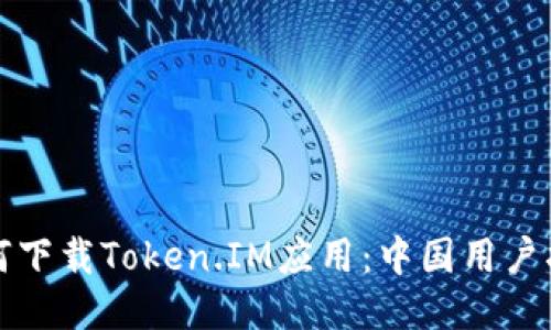 如何下载Token.IM应用:中国用户指南