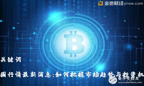 和关键词
币圈行情最新消息:如何把握市场趋势与投资机会