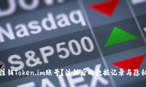 如何注销Token.im账号?注销后的数据记录与隐私保护