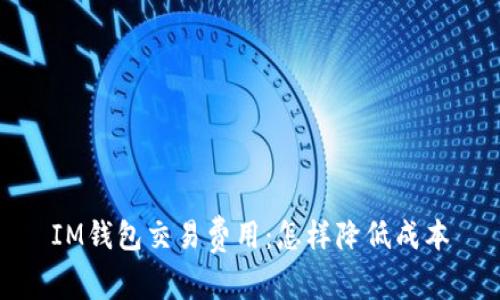 IM钱包交易费用:怎样降低成本