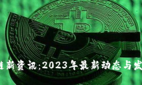 区块链新资讯:2023年最新动态与发展趋势