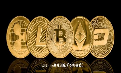 : token.im转账到账可以撤回吗?