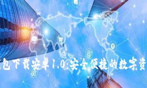 Token.im钱包下载安卓1.0:安全便捷的数字资产管理工具