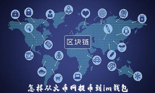 怎样从火币网提币到im钱包