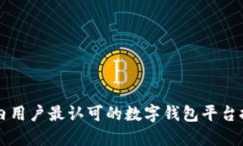 国内用户最认可的数字钱包平台推荐