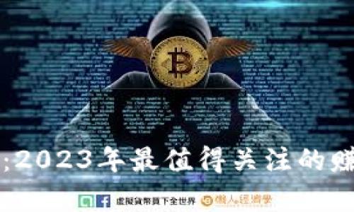 区块链投资：2023年最值得关注的赚钱项目分析