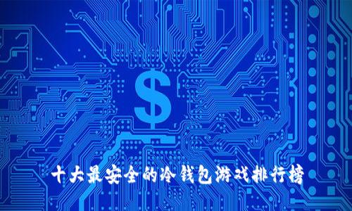 十大最安全的冷钱包游戏排行榜