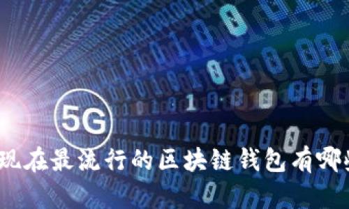 : 现在最流行的区块链钱包有哪些？