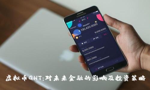 虚拟币GHT:对未来金融的影响及投资策略