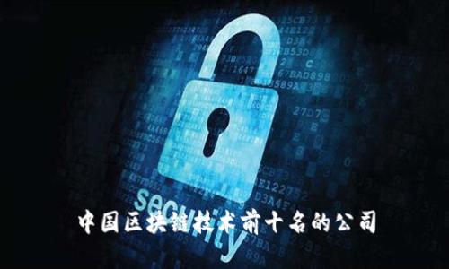 中国区块链技术前十名的公司