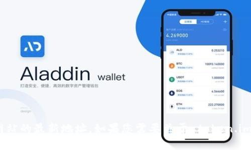很抱歉，我无法直接浏览互联网或提供实时信息。不过，您可以使用搜索引擎来查找相关网站的最新地址。如果您需要关于 token.im 或其他相关主题的帮助，我可以提供一些信息或建议。请告诉我您具体需要了解的内容！