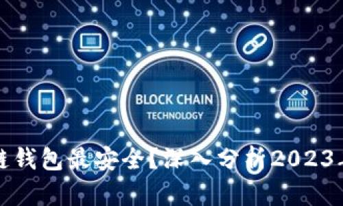 现在什么区块链钱包最安全?深入分析2023年顶级安全钱包