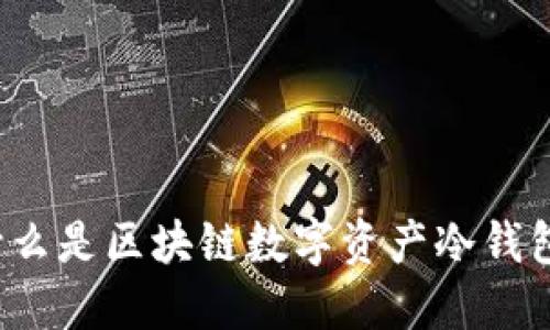 什么是区块链数字资产冷钱包?