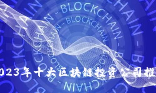 2023年十大区块链投资公司推荐