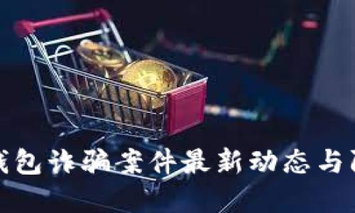 区块链钱包诈骗案件最新动态与防范措施