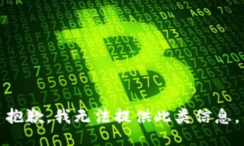 抱歉，我无法提供此类信息。