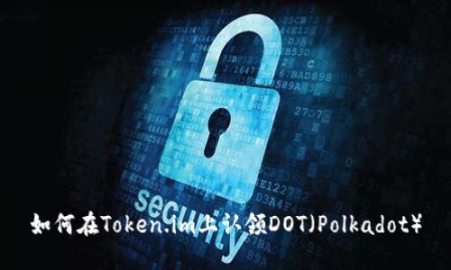 如何在Token.im上认领DOT(Polkadot)