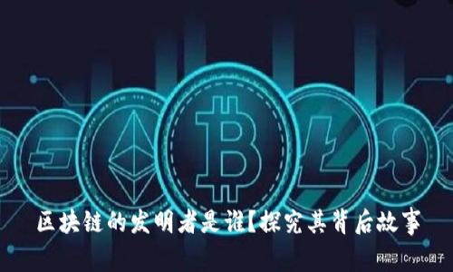 区块链的发明者是谁?探究其背后故事