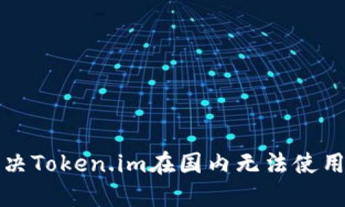 如何解决Token.im在国内无法使用的问题