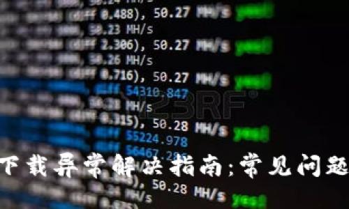 与关键词
: imToken下载异常解决指南:常见问题与解决方案